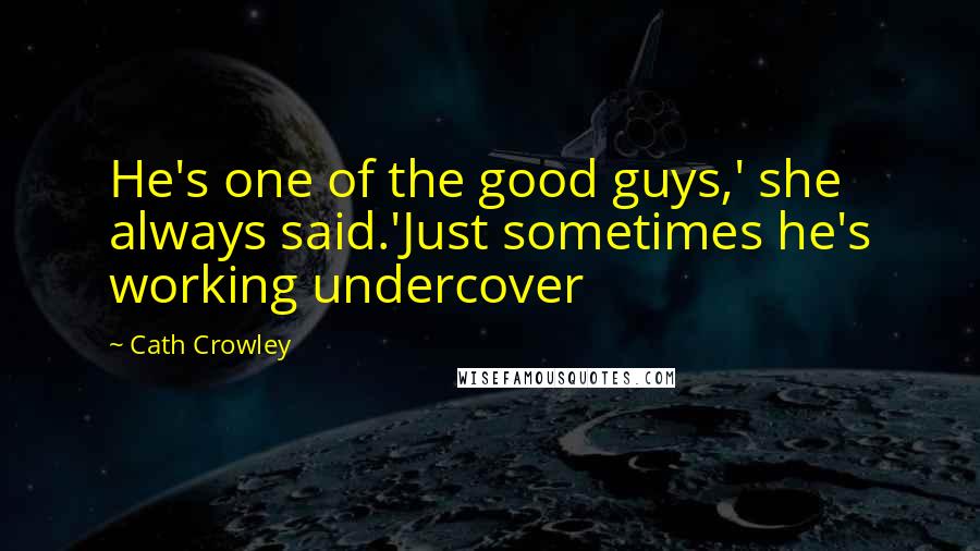Cath Crowley Quotes: He's one of the good guys,' she always said.'Just sometimes he's working undercover