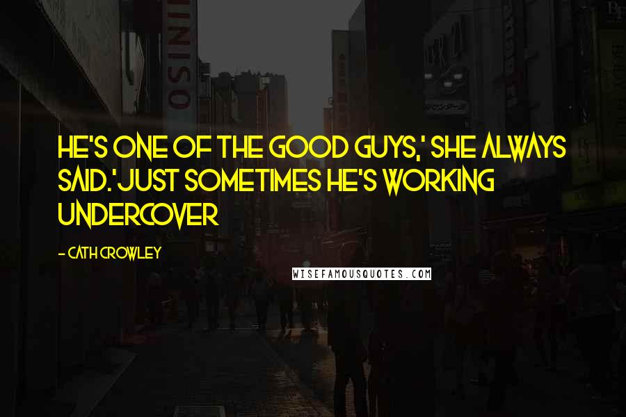 Cath Crowley Quotes: He's one of the good guys,' she always said.'Just sometimes he's working undercover