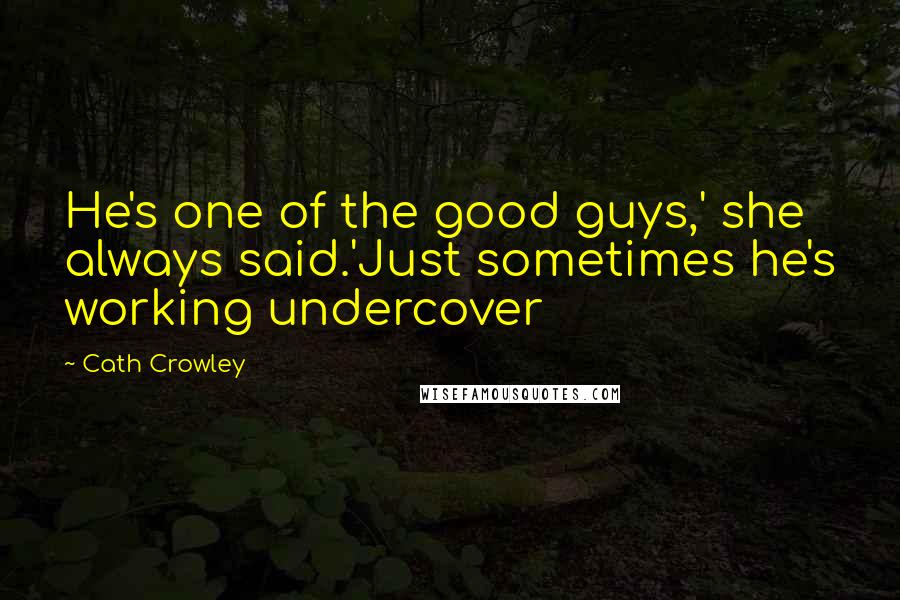 Cath Crowley Quotes: He's one of the good guys,' she always said.'Just sometimes he's working undercover