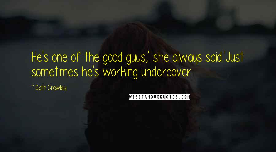 Cath Crowley Quotes: He's one of the good guys,' she always said.'Just sometimes he's working undercover