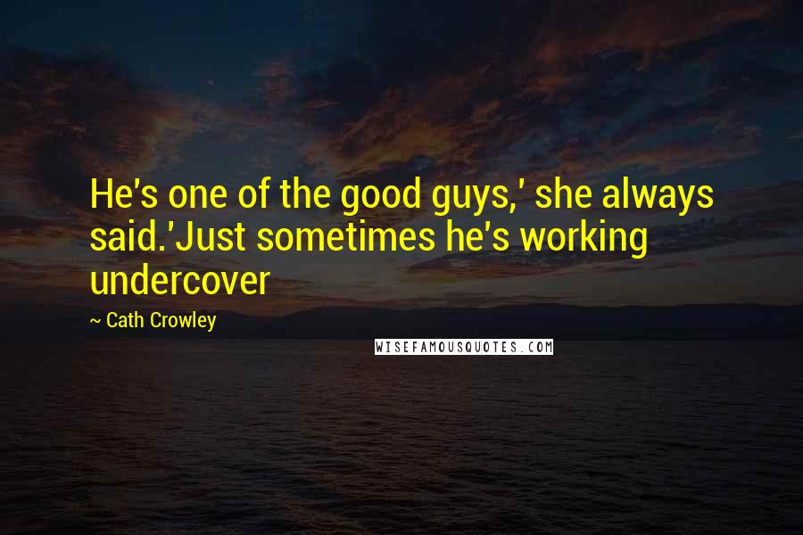 Cath Crowley Quotes: He's one of the good guys,' she always said.'Just sometimes he's working undercover