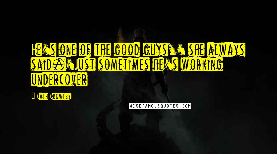 Cath Crowley Quotes: He's one of the good guys,' she always said.'Just sometimes he's working undercover