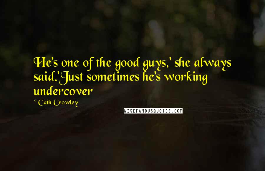 Cath Crowley Quotes: He's one of the good guys,' she always said.'Just sometimes he's working undercover