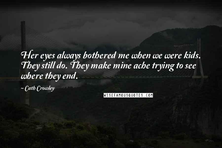 Cath Crowley Quotes: Her eyes always bothered me when we were kids. They still do. They make mine ache trying to see where they end.