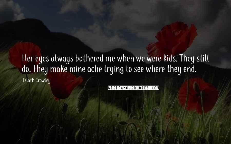 Cath Crowley Quotes: Her eyes always bothered me when we were kids. They still do. They make mine ache trying to see where they end.