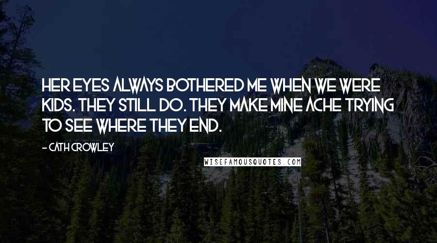 Cath Crowley Quotes: Her eyes always bothered me when we were kids. They still do. They make mine ache trying to see where they end.