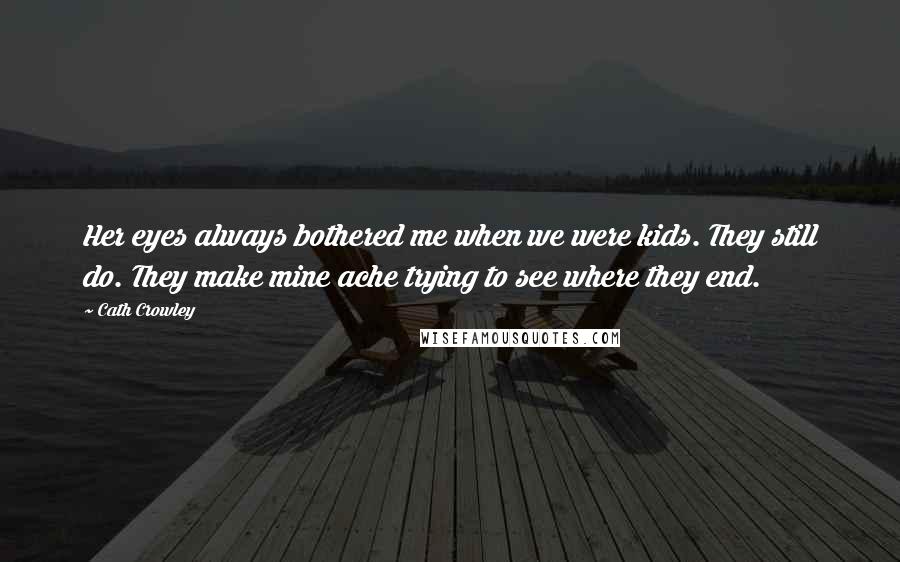 Cath Crowley Quotes: Her eyes always bothered me when we were kids. They still do. They make mine ache trying to see where they end.