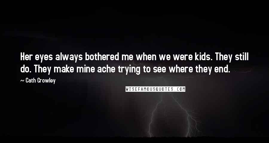 Cath Crowley Quotes: Her eyes always bothered me when we were kids. They still do. They make mine ache trying to see where they end.