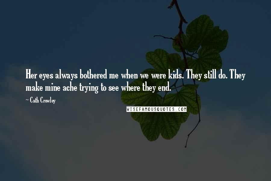 Cath Crowley Quotes: Her eyes always bothered me when we were kids. They still do. They make mine ache trying to see where they end.