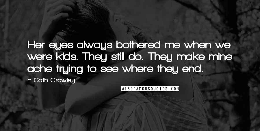 Cath Crowley Quotes: Her eyes always bothered me when we were kids. They still do. They make mine ache trying to see where they end.