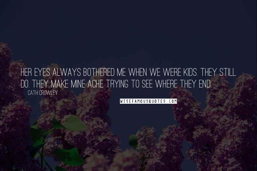 Cath Crowley Quotes: Her eyes always bothered me when we were kids. They still do. They make mine ache trying to see where they end.