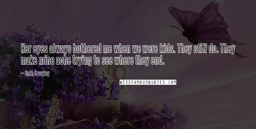 Cath Crowley Quotes: Her eyes always bothered me when we were kids. They still do. They make mine ache trying to see where they end.