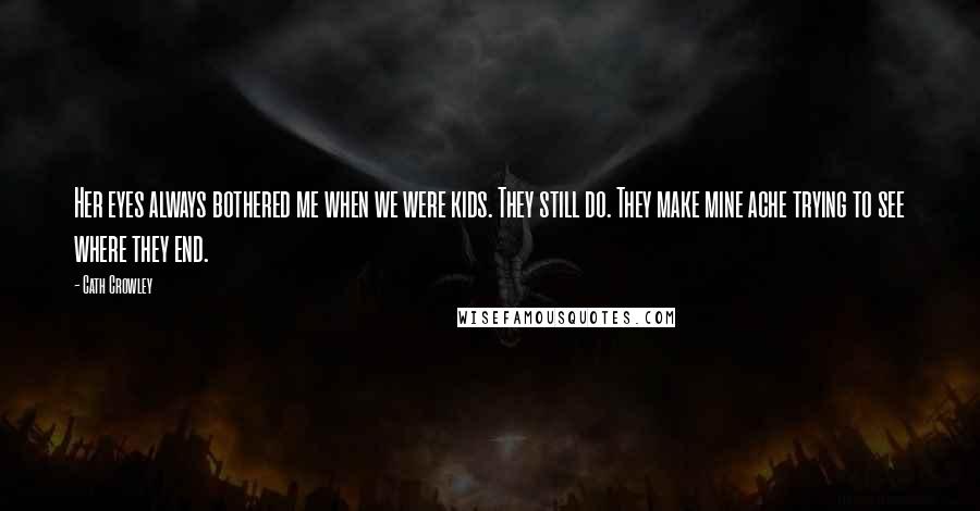 Cath Crowley Quotes: Her eyes always bothered me when we were kids. They still do. They make mine ache trying to see where they end.