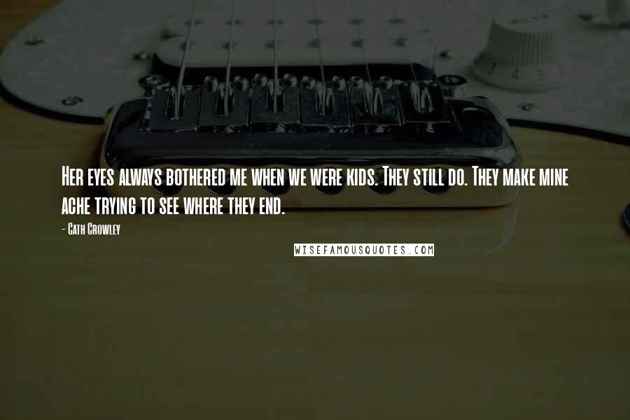Cath Crowley Quotes: Her eyes always bothered me when we were kids. They still do. They make mine ache trying to see where they end.