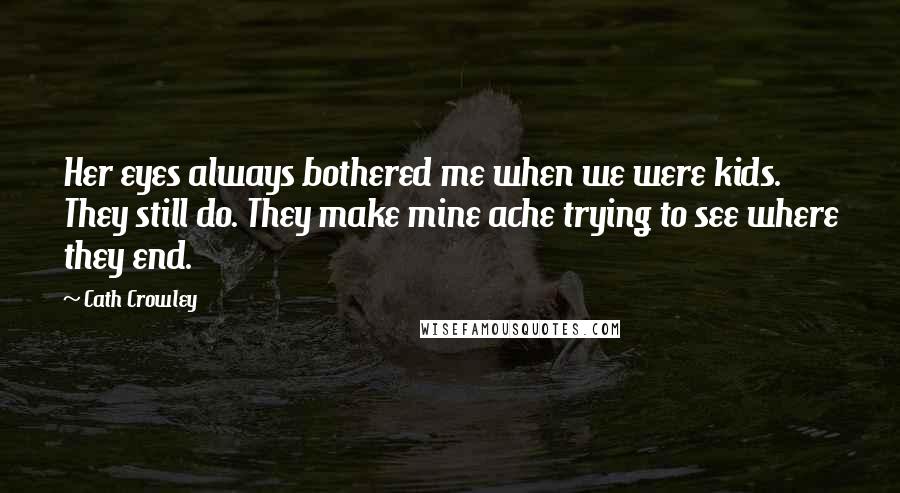 Cath Crowley Quotes: Her eyes always bothered me when we were kids. They still do. They make mine ache trying to see where they end.