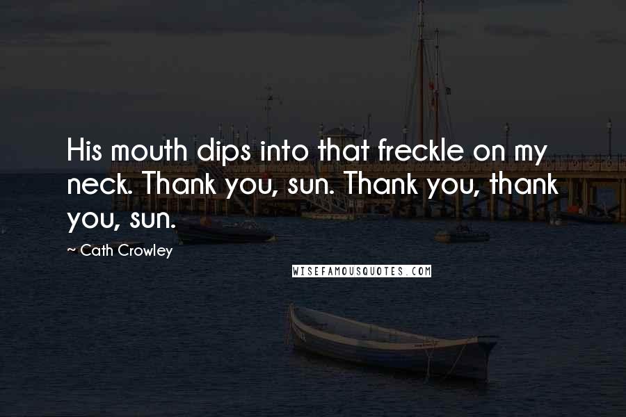 Cath Crowley Quotes: His mouth dips into that freckle on my neck. Thank you, sun. Thank you, thank you, sun.