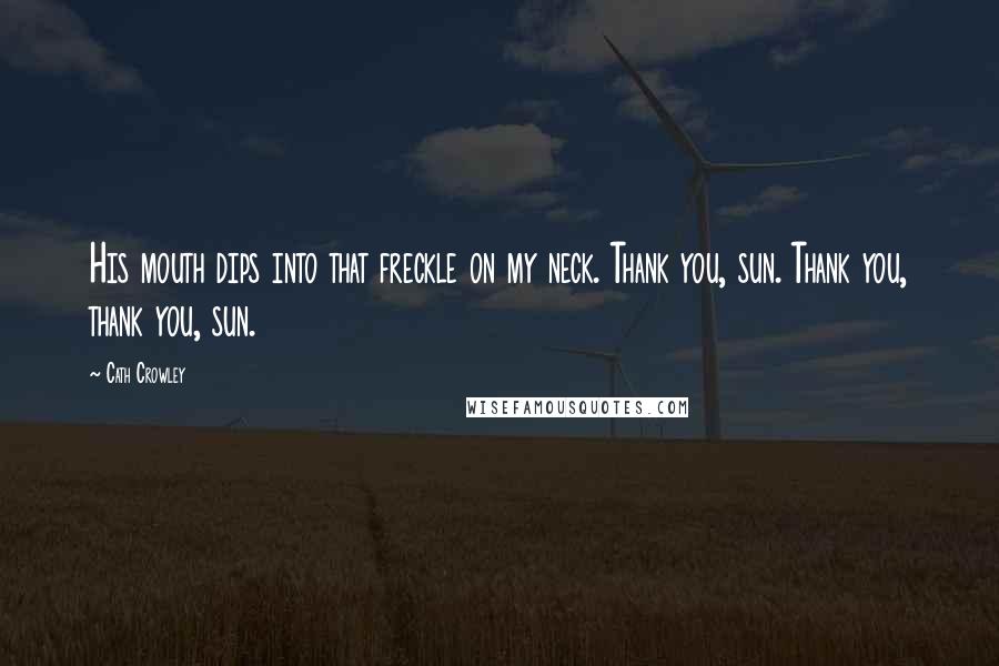 Cath Crowley Quotes: His mouth dips into that freckle on my neck. Thank you, sun. Thank you, thank you, sun.