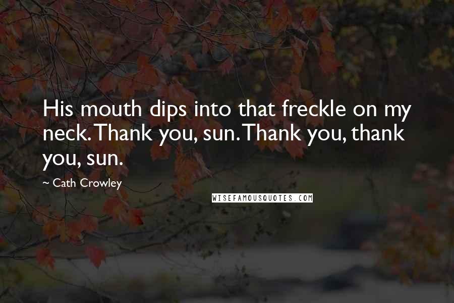 Cath Crowley Quotes: His mouth dips into that freckle on my neck. Thank you, sun. Thank you, thank you, sun.