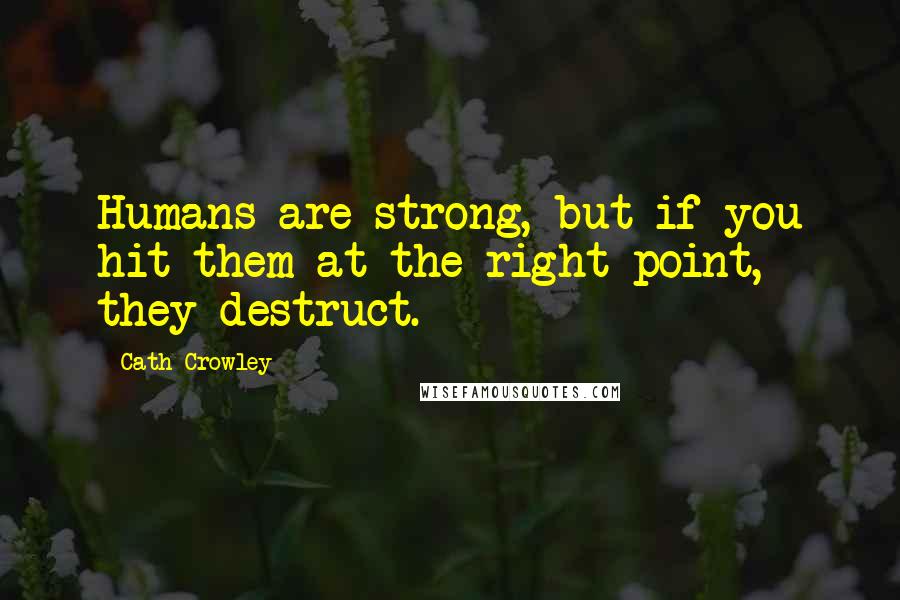 Cath Crowley Quotes: Humans are strong, but if you hit them at the right point, they destruct.