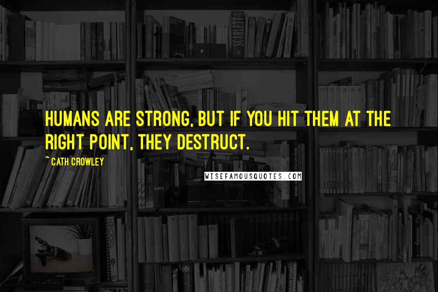Cath Crowley Quotes: Humans are strong, but if you hit them at the right point, they destruct.