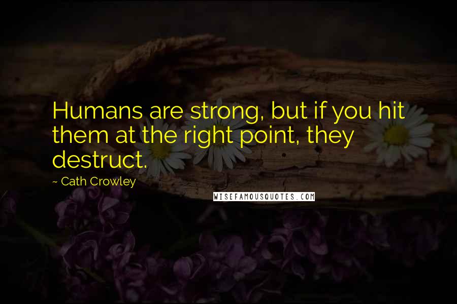 Cath Crowley Quotes: Humans are strong, but if you hit them at the right point, they destruct.