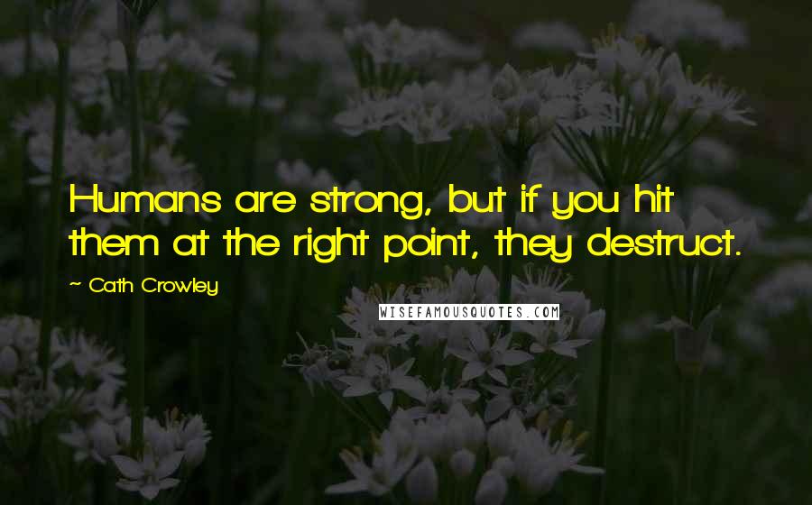 Cath Crowley Quotes: Humans are strong, but if you hit them at the right point, they destruct.
