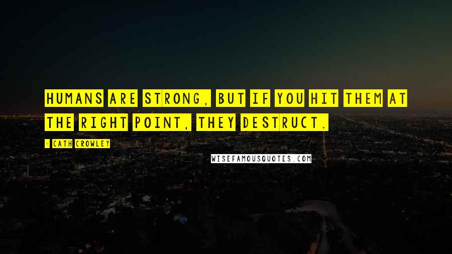 Cath Crowley Quotes: Humans are strong, but if you hit them at the right point, they destruct.