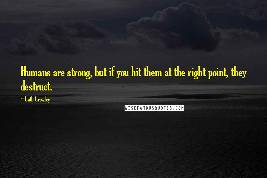Cath Crowley Quotes: Humans are strong, but if you hit them at the right point, they destruct.