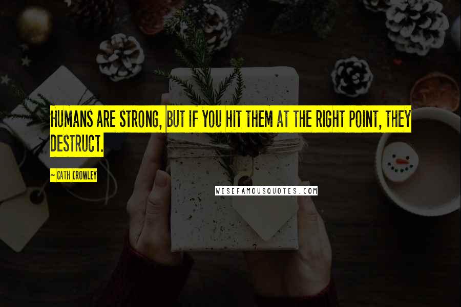 Cath Crowley Quotes: Humans are strong, but if you hit them at the right point, they destruct.