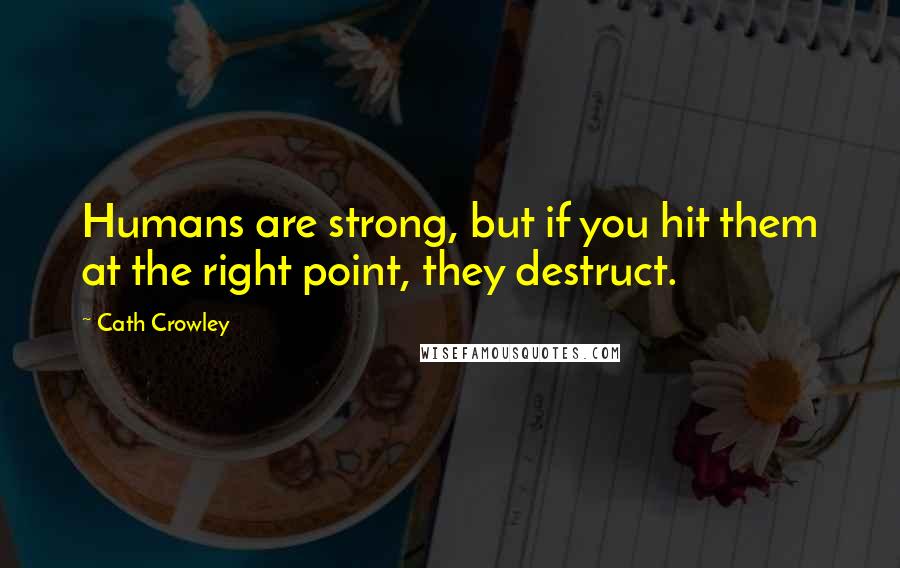 Cath Crowley Quotes: Humans are strong, but if you hit them at the right point, they destruct.