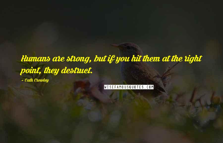 Cath Crowley Quotes: Humans are strong, but if you hit them at the right point, they destruct.