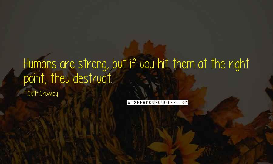 Cath Crowley Quotes: Humans are strong, but if you hit them at the right point, they destruct.