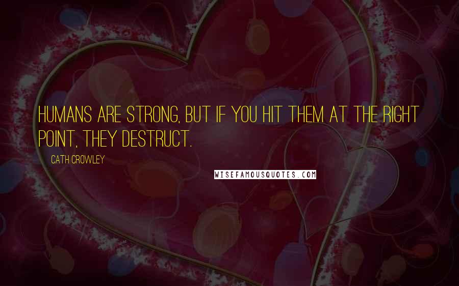 Cath Crowley Quotes: Humans are strong, but if you hit them at the right point, they destruct.