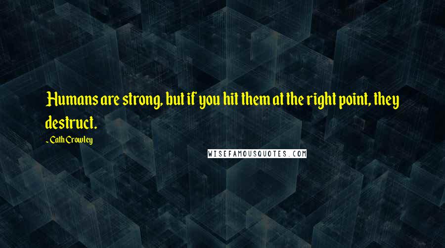 Cath Crowley Quotes: Humans are strong, but if you hit them at the right point, they destruct.