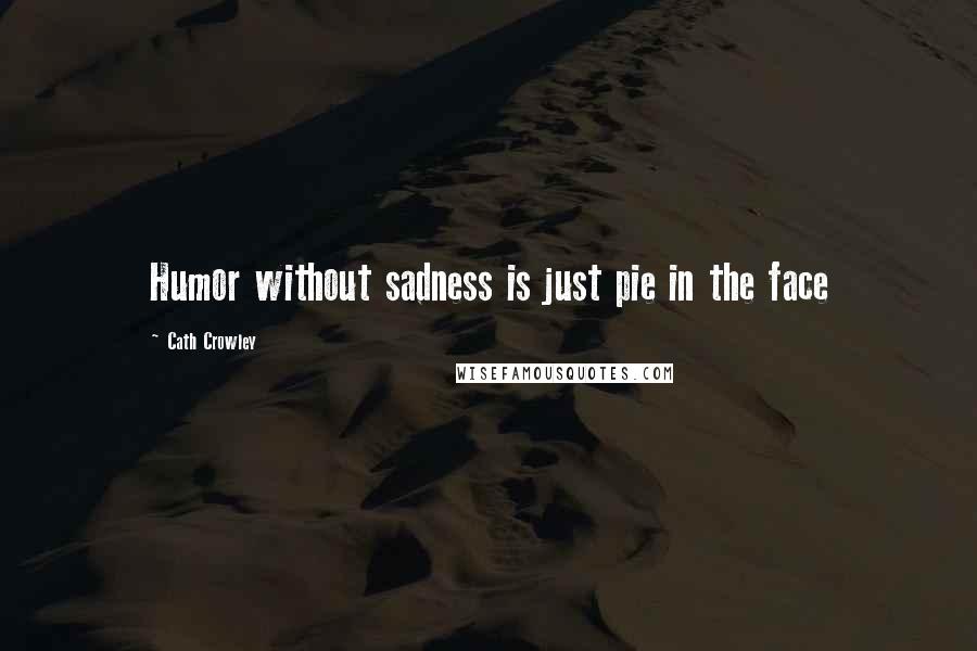 Cath Crowley Quotes: Humor without sadness is just pie in the face