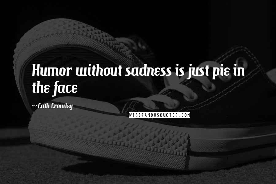 Cath Crowley Quotes: Humor without sadness is just pie in the face