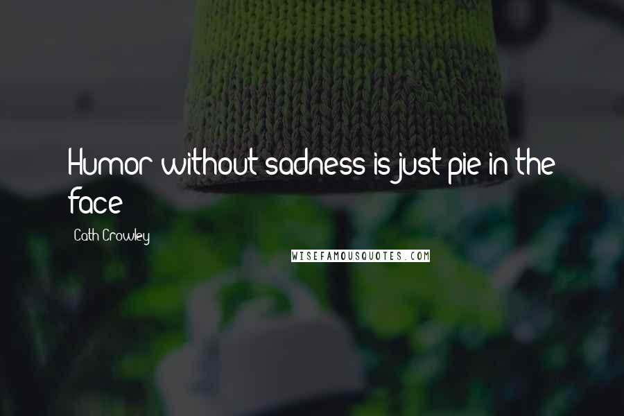 Cath Crowley Quotes: Humor without sadness is just pie in the face