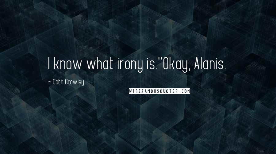 Cath Crowley Quotes: I know what irony is.''Okay, Alanis.