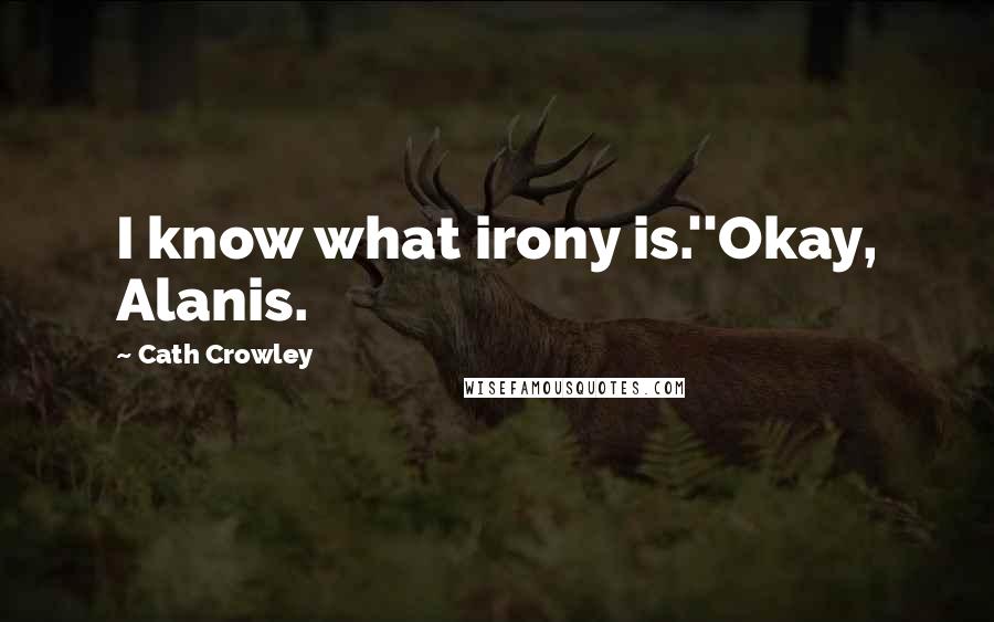 Cath Crowley Quotes: I know what irony is.''Okay, Alanis.