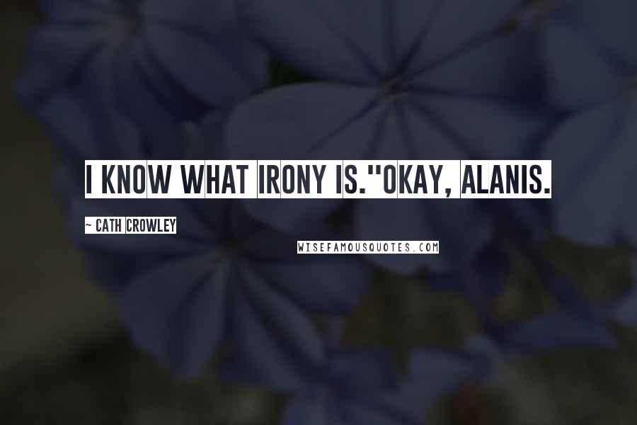 Cath Crowley Quotes: I know what irony is.''Okay, Alanis.