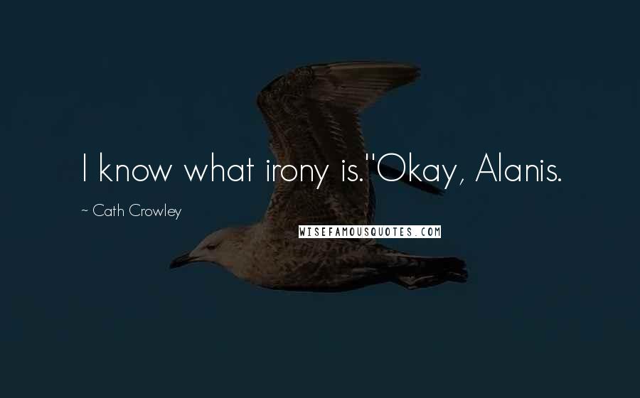 Cath Crowley Quotes: I know what irony is.''Okay, Alanis.