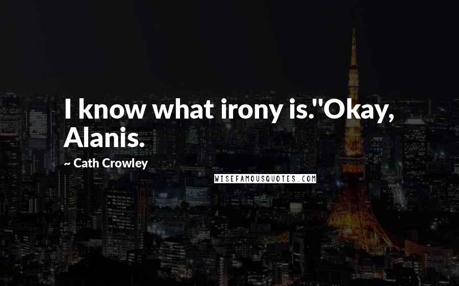 Cath Crowley Quotes: I know what irony is.''Okay, Alanis.