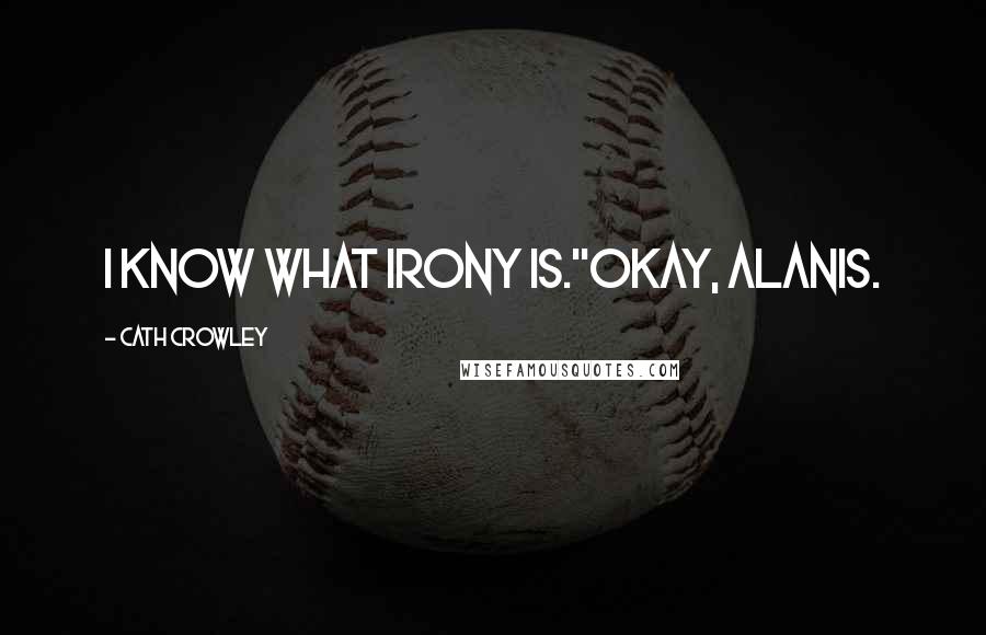 Cath Crowley Quotes: I know what irony is.''Okay, Alanis.