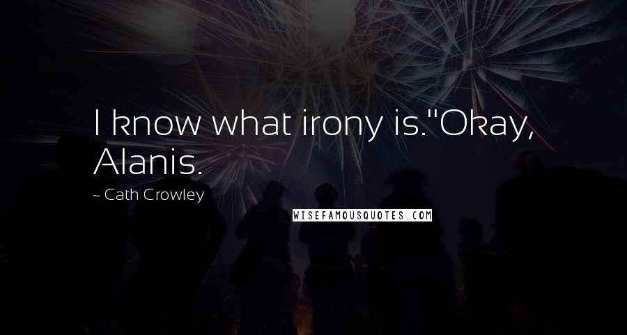 Cath Crowley Quotes: I know what irony is.''Okay, Alanis.