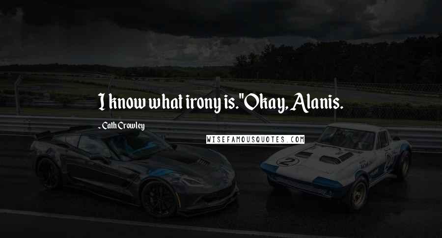 Cath Crowley Quotes: I know what irony is.''Okay, Alanis.