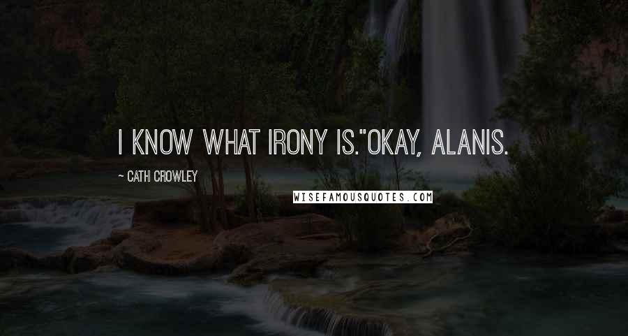 Cath Crowley Quotes: I know what irony is.''Okay, Alanis.