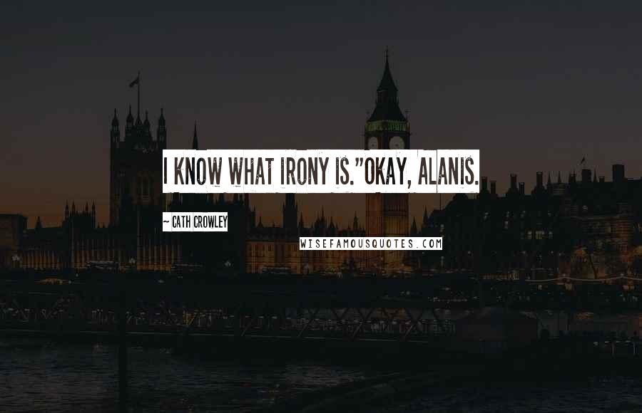 Cath Crowley Quotes: I know what irony is.''Okay, Alanis.