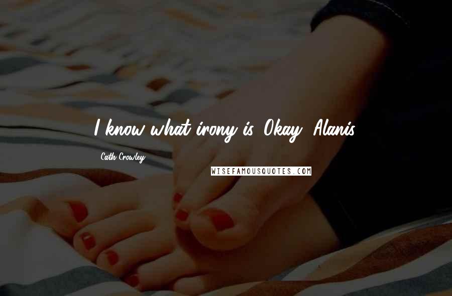 Cath Crowley Quotes: I know what irony is.''Okay, Alanis.