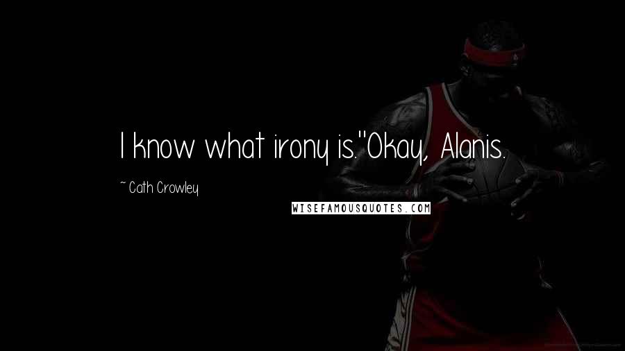 Cath Crowley Quotes: I know what irony is.''Okay, Alanis.