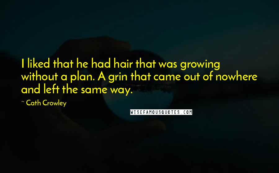 Cath Crowley Quotes: I liked that he had hair that was growing without a plan. A grin that came out of nowhere and left the same way.